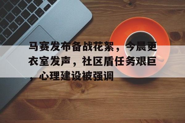 马赛发布备战花絮，今晨更衣室发声，社区盾任务艰巨，心理建设被强调的简单介绍